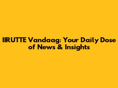 IIRUTTE Vandaag: Your Daily Dose of News & Insights