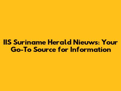 IIS Suriname Herald Nieuws: Your Go-To Source for Information