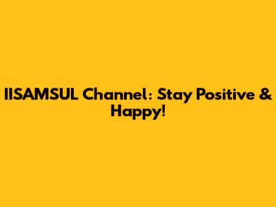 IISAMSUL Channel: Stay Positive & Happy!