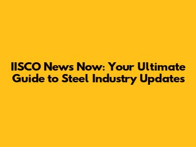 IISCO News Now: Your Ultimate Guide to Steel Industry Updates