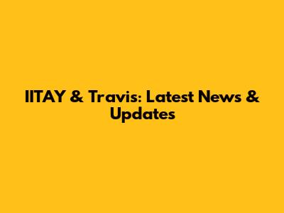 IITAY & Travis: Latest News & Updates