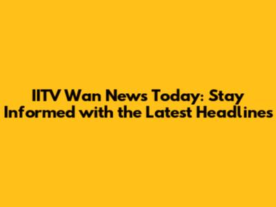 IITV Wan News Today: Stay Informed with the Latest Headlines