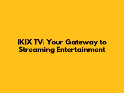 IKIX TV: Your Gateway to Streaming Entertainment