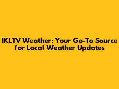 IKLTV Weather: Your Go-To Source for Local Weather Updates