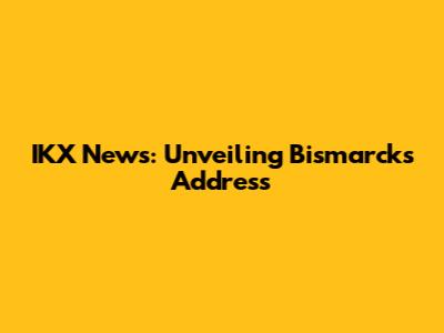 IKX News: Unveiling Bismarck's Address