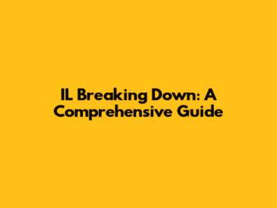 IL Breaking Down: A Comprehensive Guide