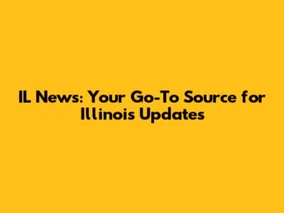 IL News: Your Go-To Source for Illinois Updates