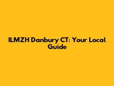 ILMZH Danbury CT: Your Local Guide