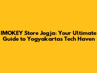 IMOKEY Store Jogja: Your Ultimate Guide to Yogyakarta's Tech Haven