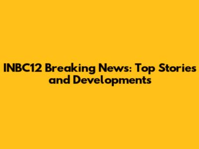 INBC12 Breaking News: Top Stories and Developments