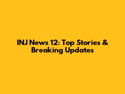 INJ News 12: Top Stories & Breaking Updates