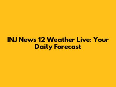 INJ News 12 Weather Live: Your Daily Forecast