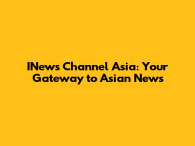 INews Channel Asia: Your Gateway to Asian News