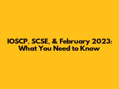 IOSCP, SCSE, & February 2023: What You Need to Know