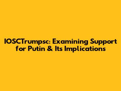 IOSCTrumpsc: Examining Support for Putin & Its Implications