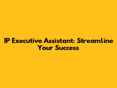 IP Executive Assistant: Streamline Your Success