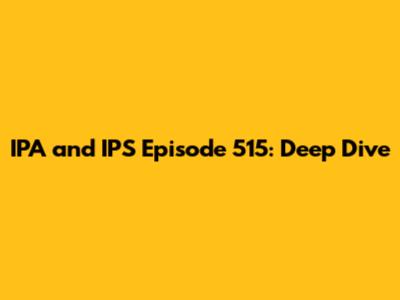 IPA and IPS Episode 515: Deep Dive