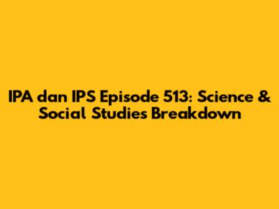 IPA dan IPS Episode 513: Science & Social Studies Breakdown