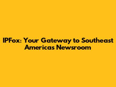 IPFox: Your Gateway to Southeast America's Newsroom