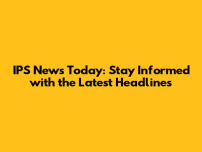 IPS News Today: Stay Informed with the Latest Headlines
