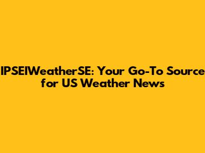 IPSEIWeatherSE: Your Go-To Source for US Weather News