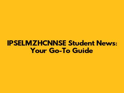 IPSELMZHCNNSE Student News: Your Go-To Guide