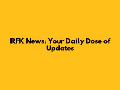 IRFK News: Your Daily Dose of Updates