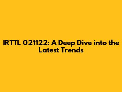 IRTTL 021122: A Deep Dive into the Latest Trends