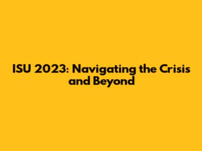 ISU 2023: Navigating the Crisis and Beyond