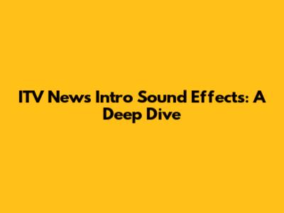 ITV News Intro Sound Effects: A Deep Dive