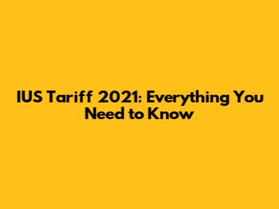 IUS Tariff 2021: Everything You Need to Know
