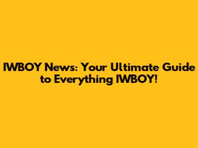 IWBOY News: Your Ultimate Guide to Everything IWBOY!