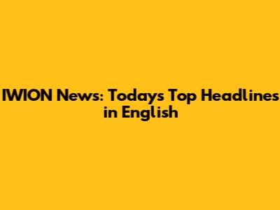IWION News: Today's Top Headlines in English