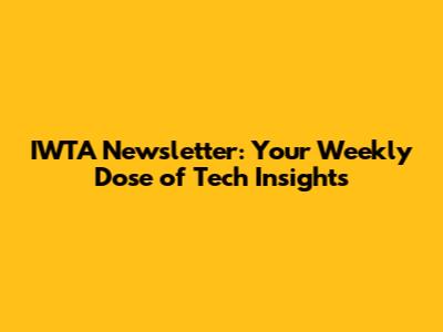 IWTA Newsletter: Your Weekly Dose of Tech Insights