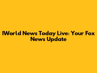 IWorld News Today Live: Your Fox News Update