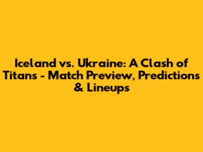 Iceland vs. Ukraine: A Clash of Titans - Match Preview, Predictions & Lineups