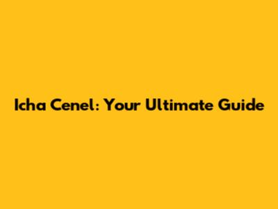 Icha Cenel: Your Ultimate Guide