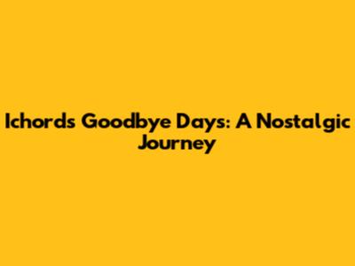 Ichord's Goodbye Days: A Nostalgic Journey