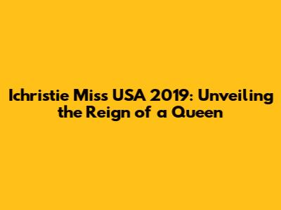 Ichristie Miss USA 2019: Unveiling the Reign of a Queen