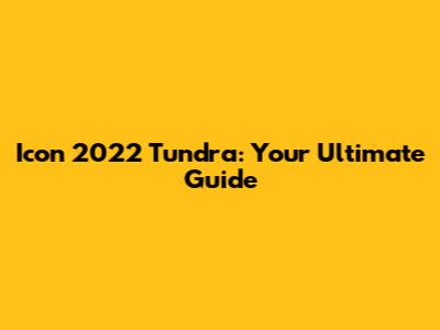 Icon 2022 Tundra: Your Ultimate Guide