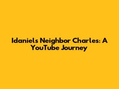 Idaniel's Neighbor Charles: A YouTube Journey