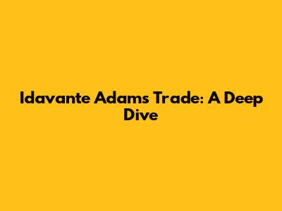 Idavante Adams Trade: A Deep Dive