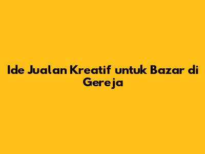 Ide Jualan Kreatif untuk Bazar di Gereja