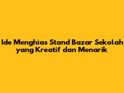 Ide Menghias Stand Bazar Sekolah yang Kreatif dan Menarik