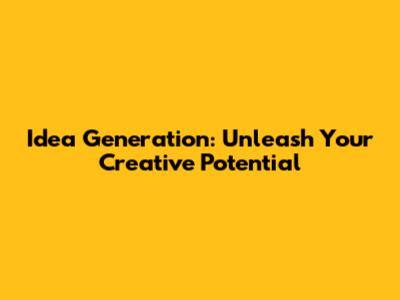 Idea Generation: Unleash Your Creative Potential