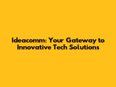 Ideacomm: Your Gateway to Innovative Tech Solutions