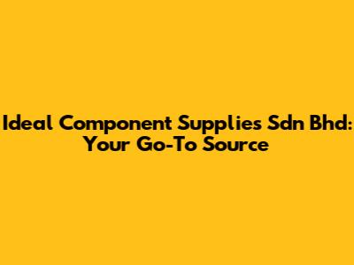 Ideal Component Supplies Sdn Bhd: Your Go-To Source