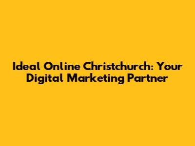 Ideal Online Christchurch: Your Digital Marketing Partner