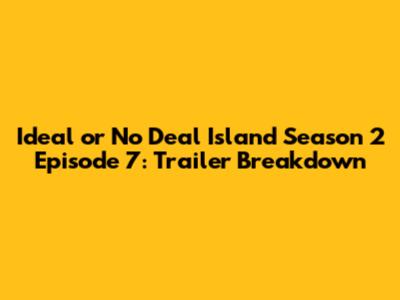Ideal or No Deal Island Season 2 Episode 7: Trailer Breakdown