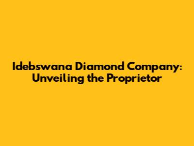 Idebswana Diamond Company: Unveiling the Proprietor